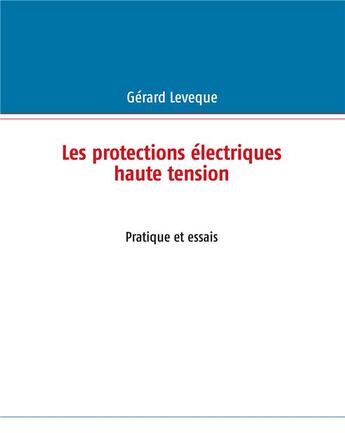 Couverture du livre « Les protections électriques haute tension ; pratique et essais » de Gerard Leveque aux éditions Books On Demand