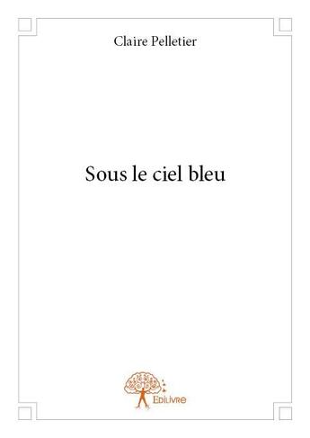 Couverture du livre « Sous le ciel bleu » de Claire Pelletier aux éditions Edilivre