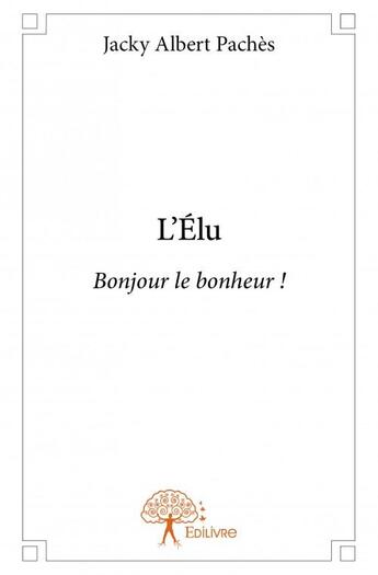 Couverture du livre « L'élu ; bonjour le bonheur ! » de Jacky Albert Paches aux éditions Edilivre