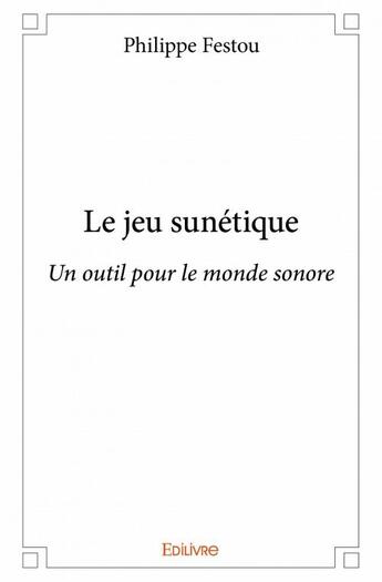 Couverture du livre « Le jeu sunétique ; un outil pour le monde sonore » de Philippe Festou aux éditions Edilivre