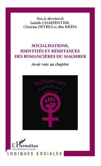 Couverture du livre « Socialisations, identités et résistances des romancières du Maghreb ; avoir voix au chapitre » de Isabelle Charpentier et Abir Krefa et Christine Detrez aux éditions L'harmattan