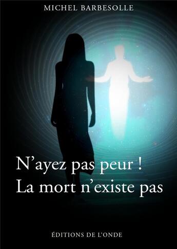 Couverture du livre « N'ayez pas peur ! la mort n'existe pas » de Michel Barbesolle aux éditions De L'onde