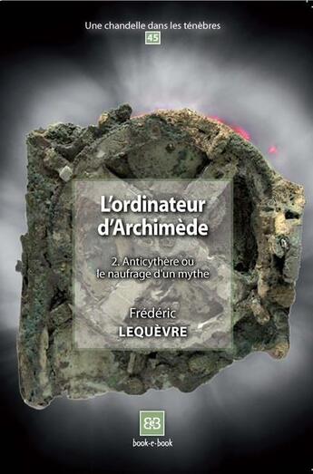 Couverture du livre « L'ordinateur d'Archimède t.2 ; Anticythère ou le naufrage d'un mythe » de Frederic Lequevre aux éditions Book-e-book