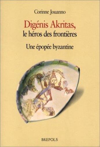 Couverture du livre « Digenis Akritas, le héros des frontières ; une épopée byzantine » de Corinne Jouanno aux éditions Brepols