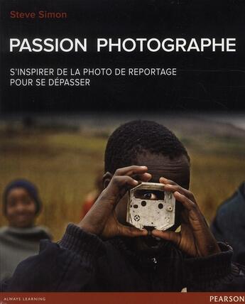 Couverture du livre « Passion photographe ; s'inspirer de la photo de reportage pour se dépasser » de Steve Simon aux éditions Pearson