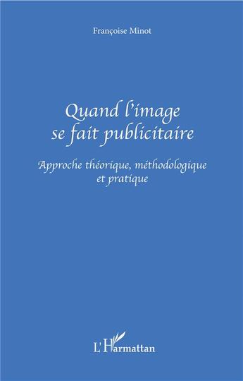 Couverture du livre « Quand l'image se fait publicitaire ; approche théorique, méthodologique et pratique » de Francoise Minot aux éditions L'harmattan