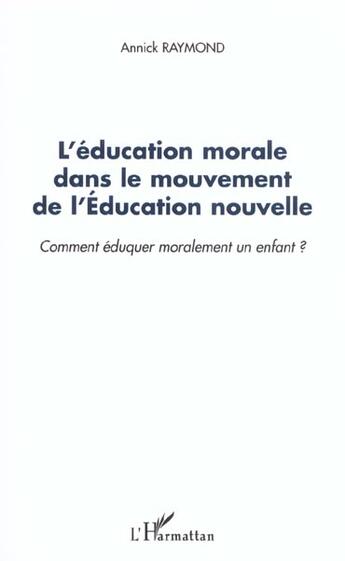 Couverture du livre « L'ÉDUCATION MORALE DANS LE MOUVEMENT DE L'ÉDUCATION NOUVELLE : Comment éduquer moralement un enfant ? » de Annick Raymond aux éditions L'harmattan