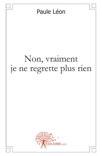 Couverture du livre « Non, vraiment je ne regrette plus rien » de Paule Leon aux éditions Edilivre