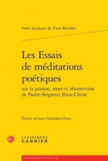 Couverture du livre « Essais méditations poétiques sur la passion, mort et résurrection de notre-seigneur Jésus-Christ » de Frere Zacharie De Vitre Recollet aux éditions Classiques Garnier