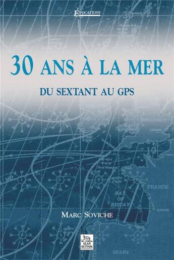 Couverture du livre « 30 ans a la mer ; du sextant au gps » de Marc Soviche aux éditions Editions Sutton