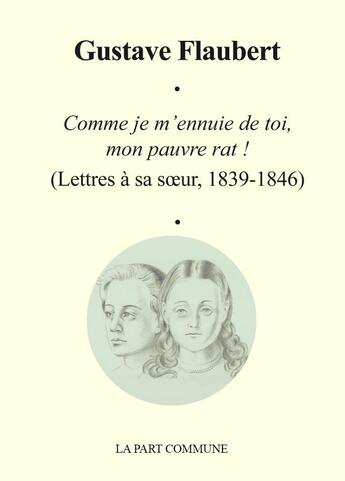 Couverture du livre « Comme je m'ennuie de toi, mon pauvre rat ! lettre à sa soeur (1839-1846) » de Gustave Flaubert aux éditions La Part Commune