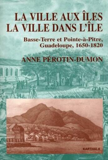 Couverture du livre « La ville aux îles ; la ville dans l'ile ; Basse-terre et Pointe-à-pitre, Guadeloupe, 1650-1820 » de Anne Perotin-Dumont aux éditions Karthala