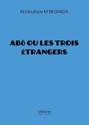 Couverture du livre « Abô ou les trois étrangers » de Abdoulaye M'Begniga aux éditions Verone