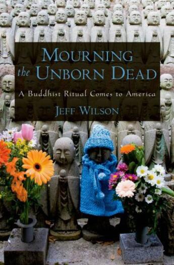 Couverture du livre « Mourning the Unborn Dead: A Buddhist Ritual Comes to America » de Wilson Jeff aux éditions Oxford University Press Usa