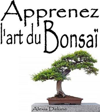 Couverture du livre « Apprenez l'art du Bonsaï » de Alexis Delune aux éditions Editions Eslaria