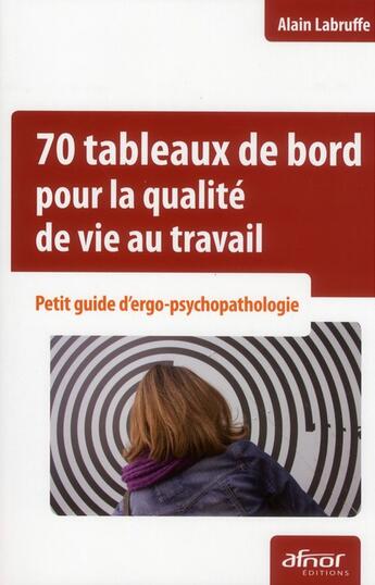 Couverture du livre « 70 tableaux de bord pour la qualité de vie au travail ; petit guide d'ergo-psychopathologie » de Alain Labruffe aux éditions Afnor