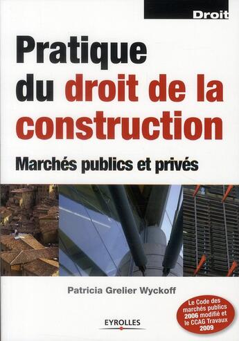 Couverture du livre « Pratique du droit de la construction ; marchés publics et privés (6e édition) » de Patricia Grelier Wyckoff aux éditions Eyrolles