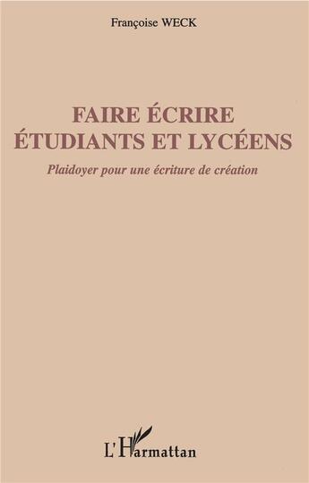 Couverture du livre « Faire écrire étudiants et lycéens ; plaidoyer pour une écriture de création » de Francoise Weck aux éditions L'harmattan