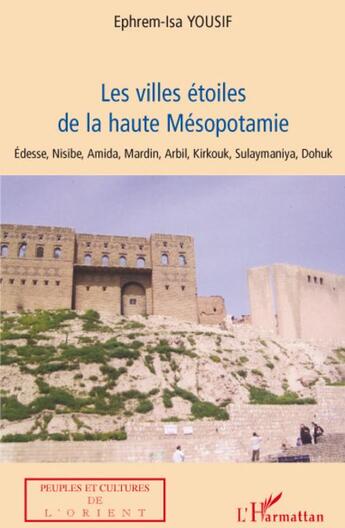 Couverture du livre « Les villes étoiles de la haute Mésopotamie ; Edesse Nisibe, Amida, Mardin, Arbil, Kirkouk, Sulaymaniya, Dohuk » de Ephrem-Isa Yousif aux éditions L'harmattan