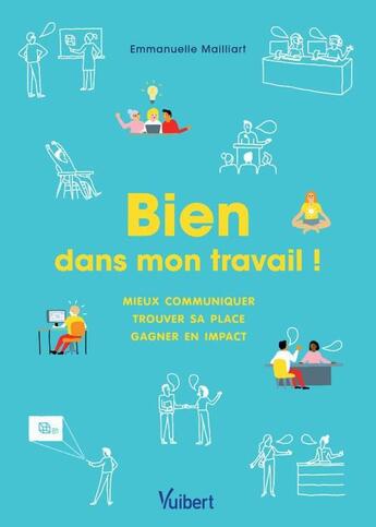 Couverture du livre « Bien dans mon travail ! mieux communiquer, trouver sa place, gagner en impact » de Emmanuelle Mailliart aux éditions Vuibert