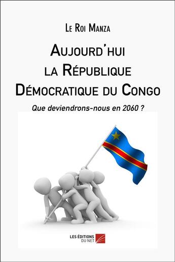 Couverture du livre « Aujourd'hui la République Démocratique du Congo : que deviendrons-nous en 2060 ? » de Le Roi Manza aux éditions Editions Du Net