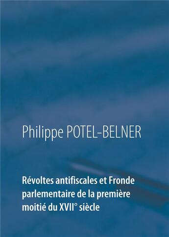 Couverture du livre « Révoltes antifiscales et Fronde parlementaire de la première moitié du XVIIè siècle » de Philippe Potel-Belner aux éditions Books On Demand