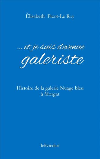 Couverture du livre « ...et je suis devenue galeriste ; histoire de la galerie Nuage bleu à Morgat » de Elisabeth Picot-Le Roy aux éditions Le Livre D'art