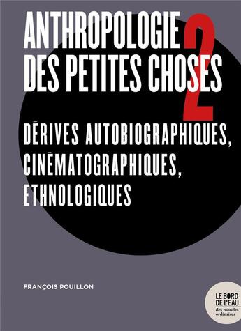 Couverture du livre « Anthropologie des petites choses Tome 2 ; dérives autobiographiques, cinématographiques, ethnologiques » de Francois Pouillon aux éditions Bord De L'eau