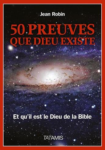 Couverture du livre « 50 preuves que Dieu existe ; et qu'il est le Dieu de la Bible » de Jean Robin aux éditions Tatamis