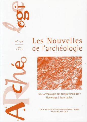 Couverture du livre « Les Nouvelles de l'archéologie, n° 132/juin 2013 : Une archéologie des temps funéraires ? Hommage à Jean Leclerc » de Pereira Gregory aux éditions Maison Des Sciences De L'homme