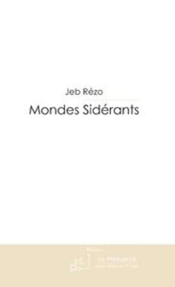 Couverture du livre « Mondes sidérants ; fables et récits multidimensionnels » de Jeb Rezo aux éditions Le Manuscrit