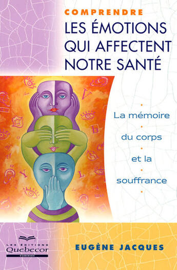 Couverture du livre « Comprendre les emotions qui affectent notre sante - la memoire du corps et la souffrance » de Eugene Jacques aux éditions Quebecor