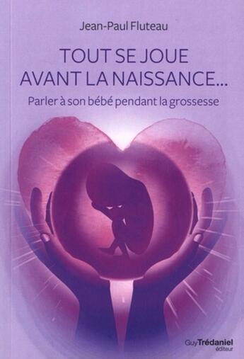 Couverture du livre « Tout se joue avant la naissance... parler à son bébé pendant la grossesse » de Jean-Paul Fluteau aux éditions Guy Trédaniel