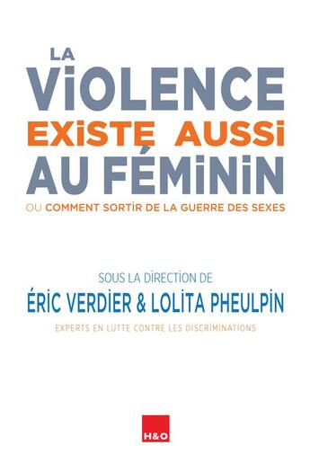 Couverture du livre « La violence existe aussi au féminin ; ou comment sortir de la guerre des sexes » de Eric Verdier et Lolita Pheulpin et Collectif aux éditions H&o
