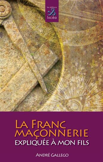 Couverture du livre « La franc-maçonnerie expliquée à mon fils » de Andre Gallego aux éditions Ixcea