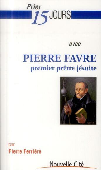 Couverture du livre « Prier 15 jours avec... Tome 172 : Pierre Favre ; premier prêtre jésuite » de Pierre Ferriere aux éditions Nouvelle Cite