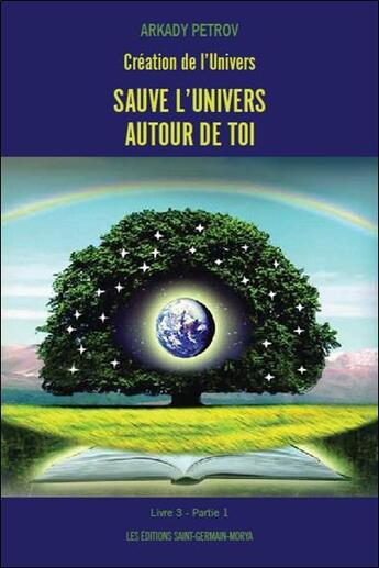 Couverture du livre « Création de l'univers livre 3 partie 1 ; sauve l'univers autour de toi » de Arkady Petrov aux éditions Saint Germain-morya