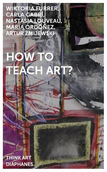 Couverture du livre « How to teach art? » de Wiktoria Furrer et Carla Gabri et Nastasia Louveau et Maria Ordonez et Artur Zmijewski aux éditions Diaphanes