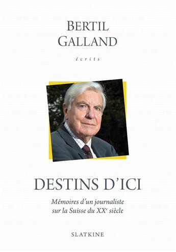 Couverture du livre « Destins d'ici ; mémoires d'un journaliste sur la Suisse du XXe siècle » de Bertil Galland aux éditions Slatkine