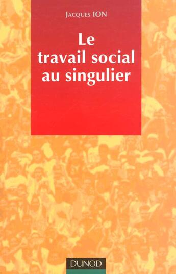 Couverture du livre « Travail Social Au Singulier » de Jacques Ion aux éditions Dunod