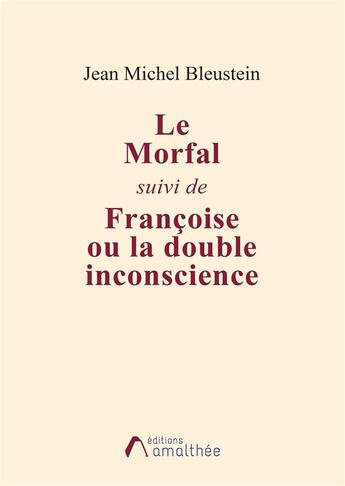 Couverture du livre « Le morfal suivi de francoise ou la double inconscience » de Bleustein J M. aux éditions Amalthee