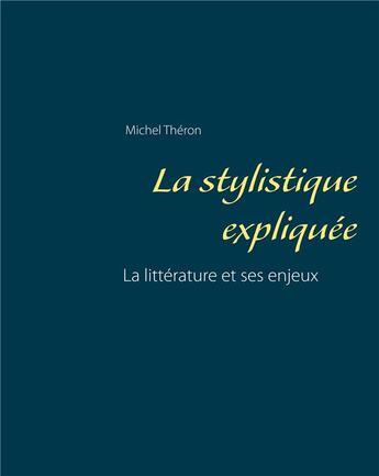 Couverture du livre « La stylistique expliquée ; la littérature et ses enjeux » de Michel Théron aux éditions Books On Demand