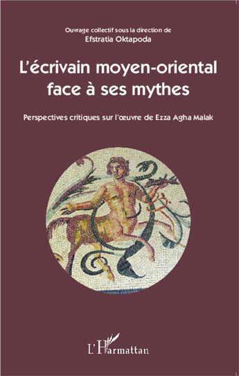 Couverture du livre « L'écrivain moyen-oriental face à ses mythes ; perspectives critiques sur l'oeuvre de Ezza Agha Malak » de Eftratia Oktapoda aux éditions L'harmattan