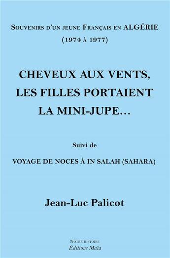 Couverture du livre « Souvenirs d'un jeune Français en Algérie ; cheveux aux vents, les filles portaient la mini-jupe ; voyage de noces à In Salah (Sahara) » de Jean-Luc Palicot aux éditions Editions Maia