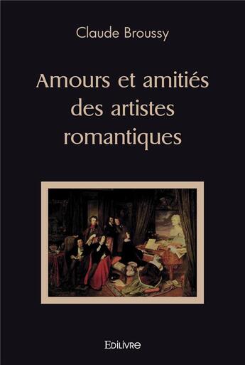 Couverture du livre « Amours et amities des artistes romantiques » de Broussy Claude aux éditions Edilivre