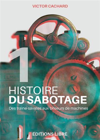 Couverture du livre « Histoire du sabotage Tome 1 : des traine-savates aux briseurs de machines » de Victor Cachard aux éditions Editions Libre