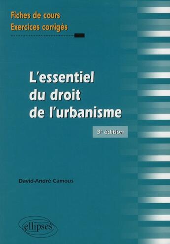 Couverture du livre « L'essentiel du droit de l'urbanisme. fiches de cours et exercices corriges. 3e edition » de David-Andre Camous aux éditions Ellipses