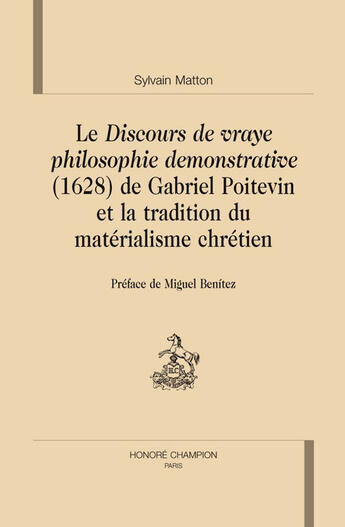 Couverture du livre « Le discours de vraye philosophie démonstrative (1628) de Gabriel Poitevin et la tradition du matérialisme chrétien » de Sylvain Matton aux éditions Honore Champion