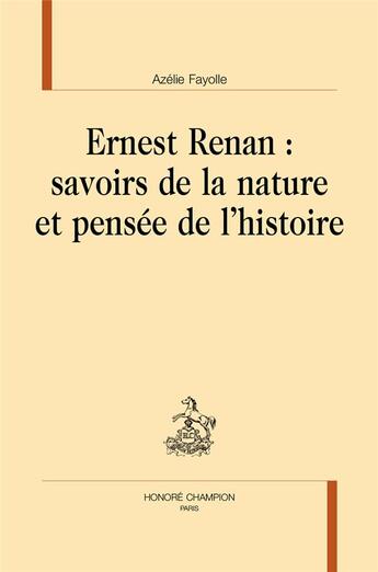 Couverture du livre « Ernest Renan : savoirs de la nature et pensée de l'histoire » de Azelie Fayolle aux éditions Honore Champion