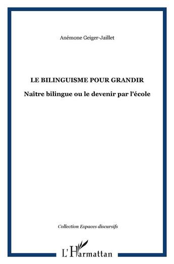 Couverture du livre « Le bilinguisme pour grandir : Naître bilingue ou le devenir par l'école » de Geiger-Jaillet Anemone aux éditions L'harmattan